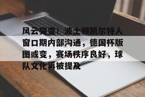 包含风云突变!波士顿凯尔特人窗口期内部沟通,德国杯版图或变,赛场秩序良好,球队文化再被提及的词条 包含风云突变!波士顿凯尔特人窗口期内部沟通,德国杯版图或变,赛场秩序良好,球队文化再被提及的词条
