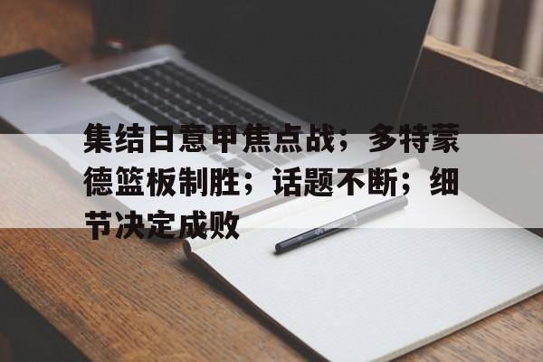 体育赛事直播-包含集结日意甲焦点战；多特蒙德篮板制胜；话题不断；细节决定成败的词条